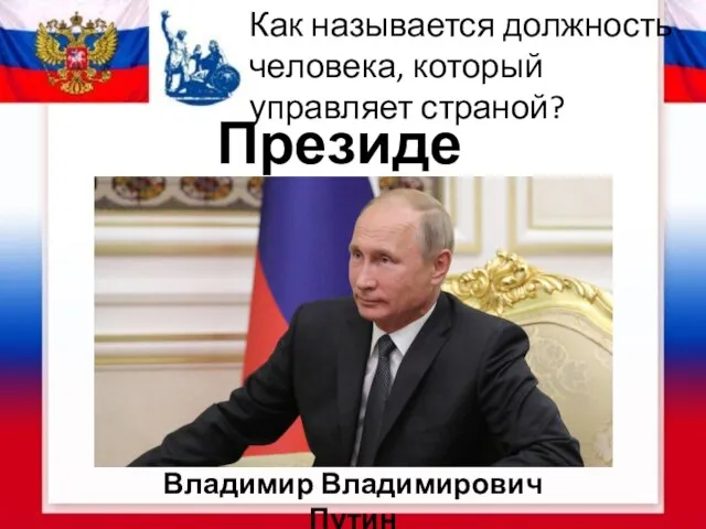 Как называется должность человека, который управляет страной? Президент Владимир Владимирович Путин