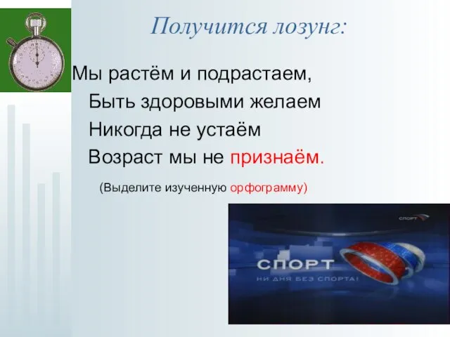 Получится лозунг: Мы растём и подрастаем, Быть здоровыми желаем Никогда не устаём