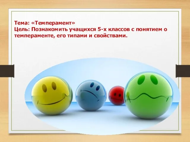 Тема: «Темперамент» Цель: Познакомить учащихся 5-х классов с понятием о темпераменте, его типами и свойствами.