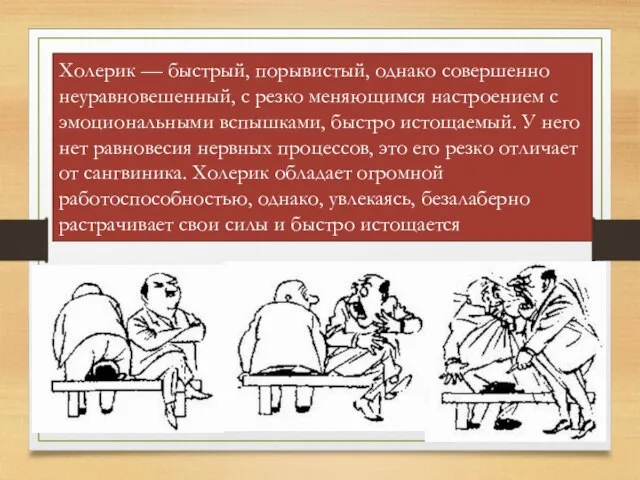 Холерик — быстрый, порывистый, однако совершенно неуравновешенный, с резко меняющимся настроением с