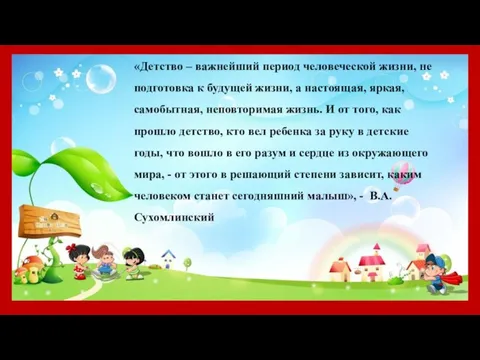 «Детство – важнейший период человеческой жизни, не подготовка к будущей жизни, а