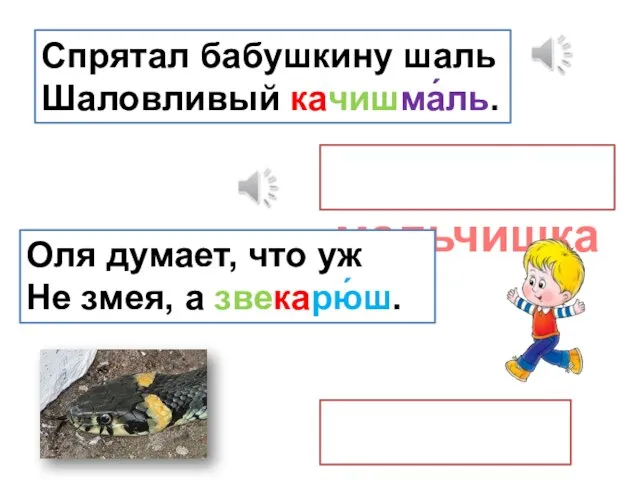 Спрятал бабушкину шаль Шаловливый качишма́ль. мальчишка Оля думает, что уж Не змея, а звекарю́ш. зверюшка