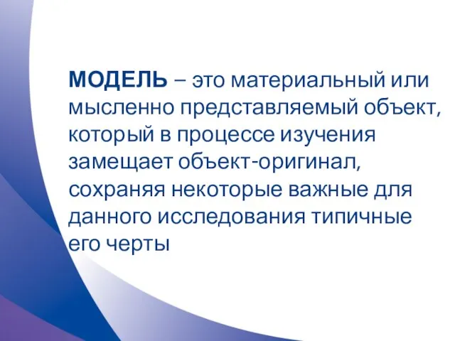 МОДЕЛЬ – это материальный или мысленно представляемый объект, который в процессе изучения