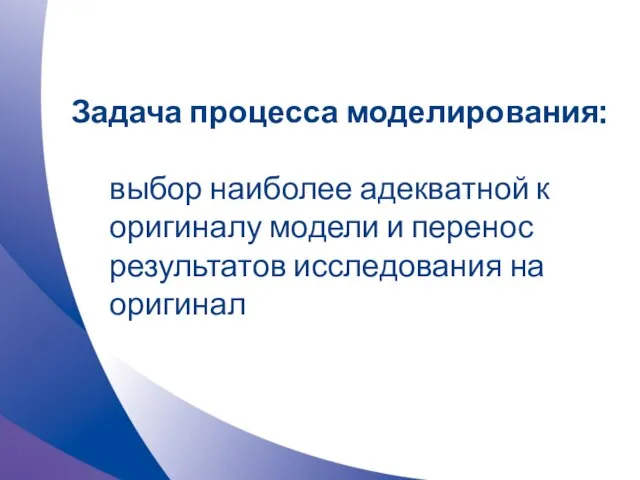 Задача процесса моделирования: выбор наиболее адекватной к оригиналу модели и перенос результатов исследования на оригинал