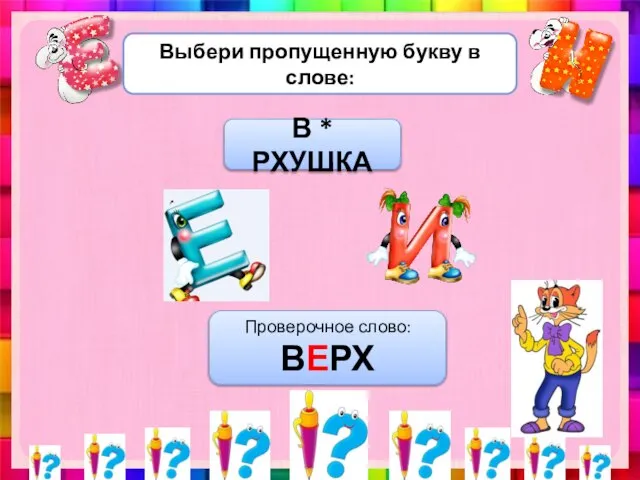 Выбери пропущенную букву в слове: В * РХУШКА Проверочное слово: ВЕРХ