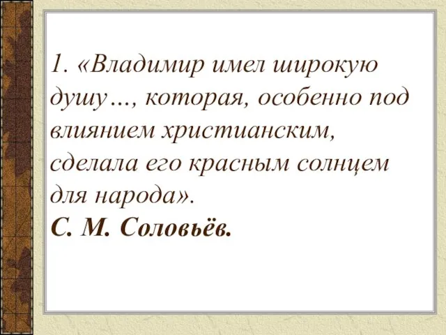 1. «Владимир имел широкую душу…, которая, особенно под влиянием христианским, сделала его