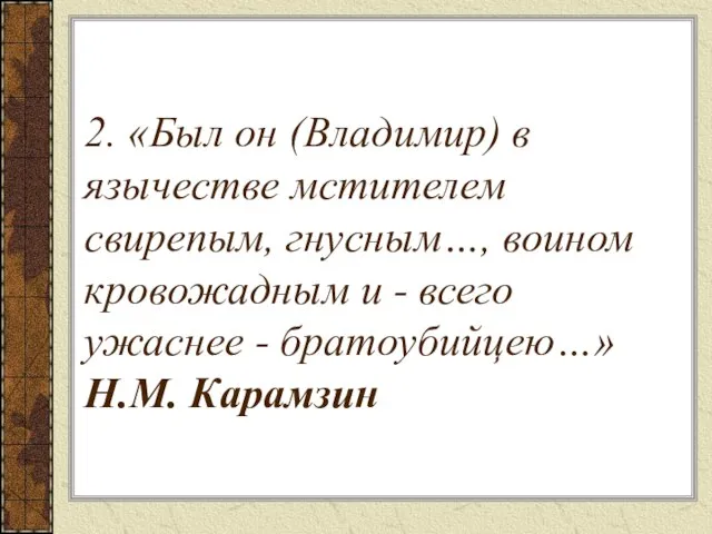 2. «Был он (Владимир) в язычестве мстителем свирепым, гнусным…, воином кровожадным и