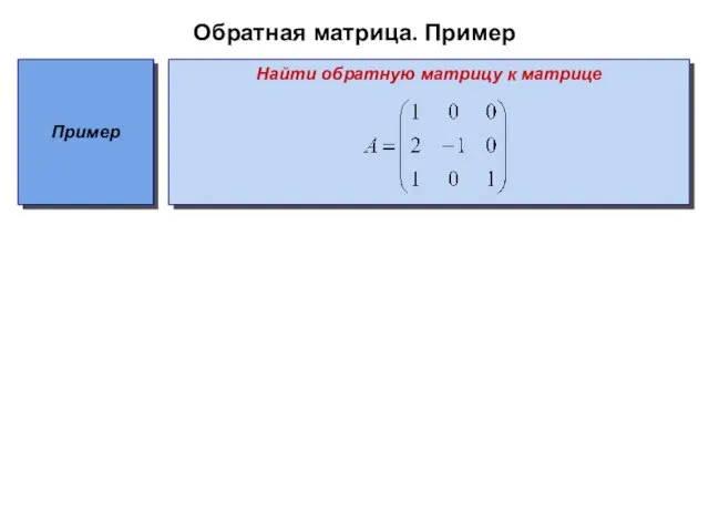 Обратная матрица. Пример Пример Найти обратную матрицу к матрице