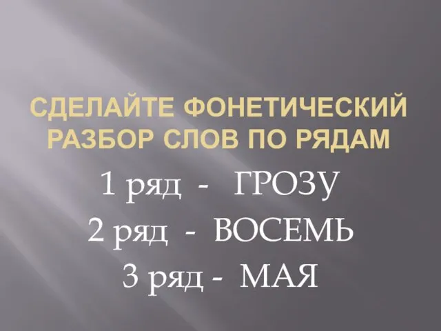 СДЕЛАЙТЕ ФОНЕТИЧЕСКИЙ РАЗБОР СЛОВ ПО РЯДАМ 1 ряд - ГРОЗУ 2 ряд