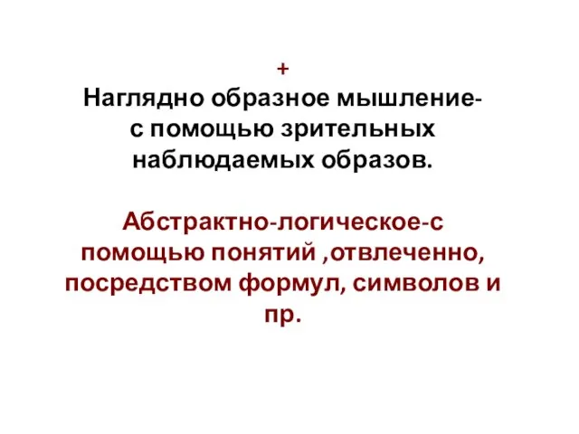 + Наглядно образное мышление- с помощью зрительных наблюдаемых образов. Абстрактно-логическое-с помощью понятий