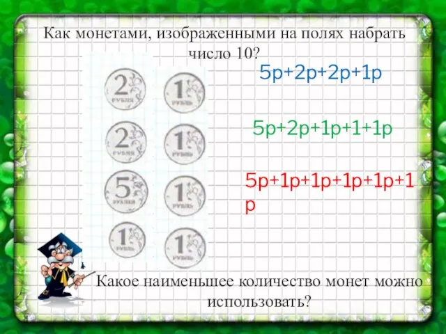 Как монетами, изображенными на полях набрать число 10? 5р+2р+2р+1р 5р+2р+1р+1+1р 5р+1р+1р+1р+1р+1р Какое