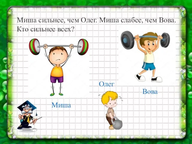Миша сильнее, чем Олег. Миша слабее, чем Вова. Кто сильнее всех? Вова Олег Миша