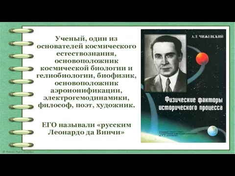 Ученый, один из основателей космического естествознания, основоположник космической биологии и гелиобиологии, биофизик,