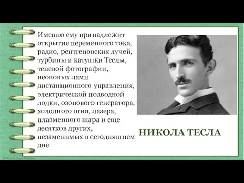 Именно ему принадлежит открытие переменного тока, радио, рентгеновских лучей, турбины и катушки