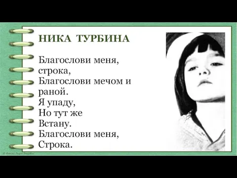 НИКА ТУРБИНА Благослови меня, строка, Благослови мечом и раной. Я упаду, Но