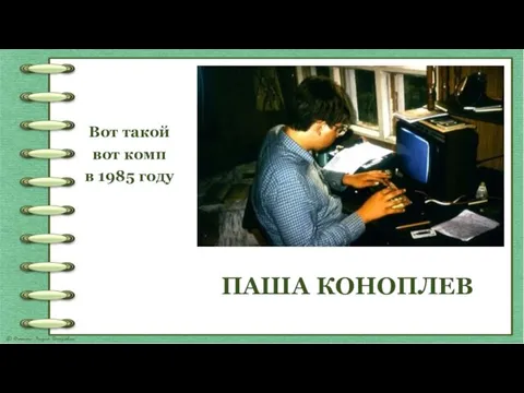 ПАША КОНОПЛЕВ Вот такой вот комп в 1985 году