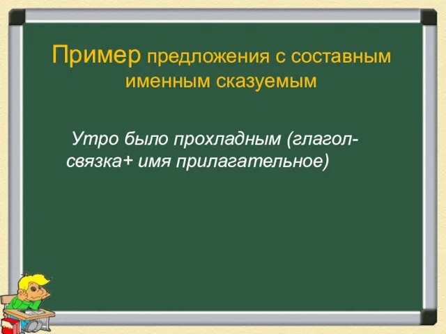 Пример предложения с составным именным сказуемым Утро было прохладным (глагол-связка+ имя прилагательное)