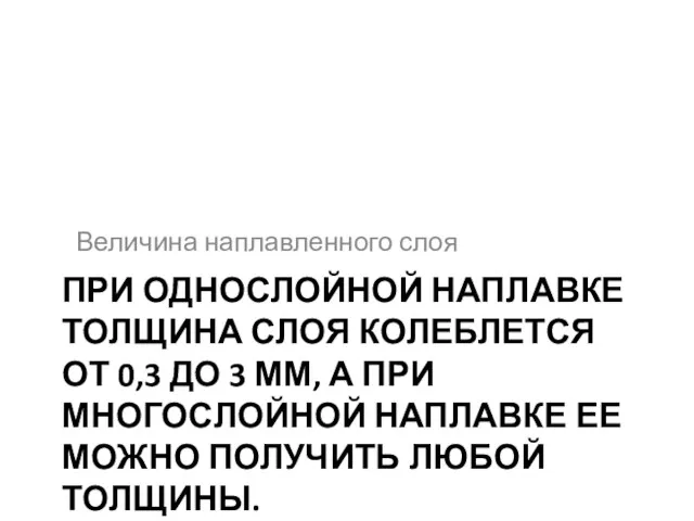 ПРИ ОДНОСЛОЙНОЙ НАПЛАВКЕ ТОЛЩИНА СЛОЯ КОЛЕБЛЕТСЯ ОТ 0,3 ДО 3 ММ, А