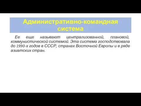 Административно-командная система Ее еще называют централизованной, плановой, коммунистической системой. Эта система господствовала