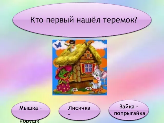 Кто первый нашёл теремок? Мышка – норушка Лисичка – сестричка Зайка – попрыгайка