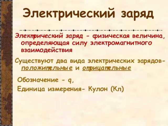 Электрический заряд Электрический заряд - физическая величина, определяющая силу электромагнитного взаимодействия Существуют