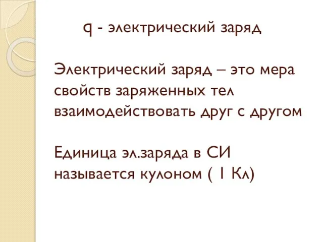 q - электрический заряд Электрический заряд – это мера свойств заряженных тел