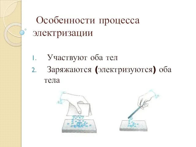 Особенности процесса электризации Участвуют оба тел Заряжаются (электризуются) оба тела