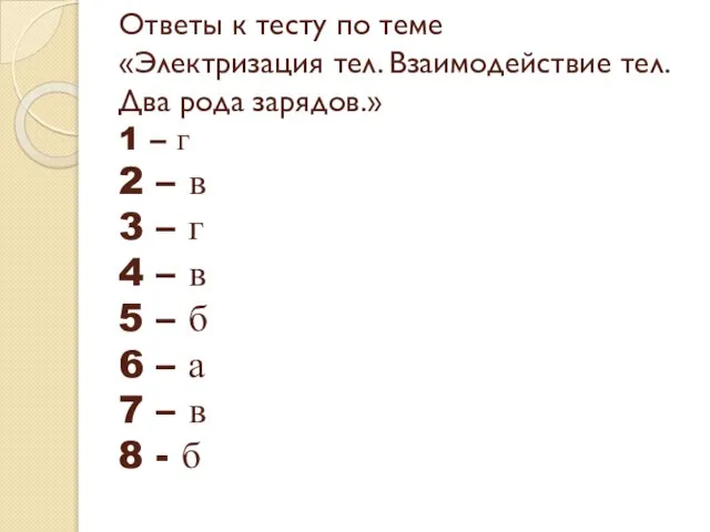 Ответы к тесту по теме «Электризация тел. Взаимодействие тел. Два рода зарядов.»