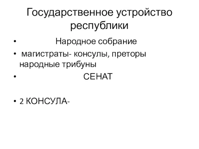 Государственное устройство республики Народное собрание магистраты- консулы, преторы народные трибуны СЕНАТ 2 КОНСУЛА-