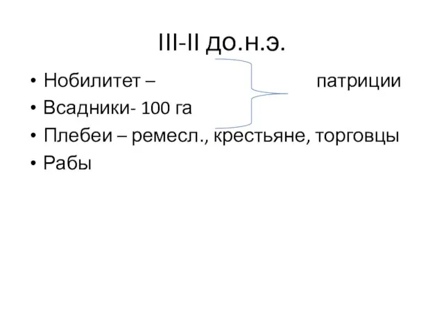 III-II до.н.э. Нобилитет – патриции Всадники- 100 га Плебеи – ремесл., крестьяне, торговцы Рабы