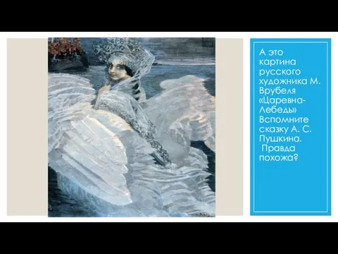 А это картина русского художника М. Врубеля «Царевна-Лебедь» Вспомните сказку А. С. Пушкина. Правда похожа?