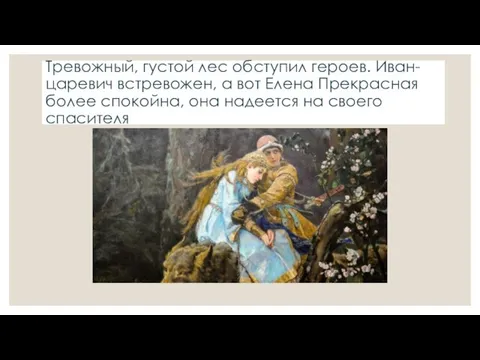 Тревожный, густой лес обступил героев. Иван-царевич встревожен, а вот Елена Прекрасная более