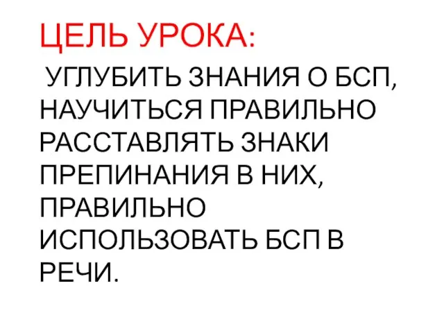 ЦЕЛЬ УРОКА: УГЛУБИТЬ ЗНАНИЯ О БСП, НАУЧИТЬСЯ ПРАВИЛЬНО РАССТАВЛЯТЬ ЗНАКИ ПРЕПИНАНИЯ В