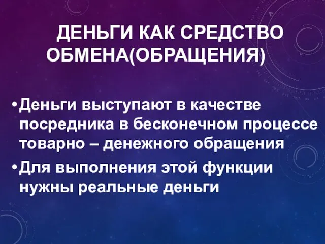 ДЕНЬГИ КАК СРЕДСТВО ОБМЕНА(ОБРАЩЕНИЯ) Деньги выступают в качестве посредника в бесконечном процессе