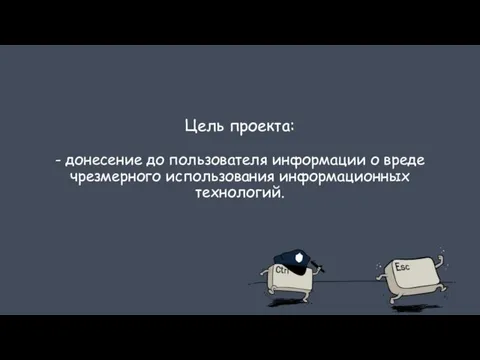 Цель проекта: - донесение до пользователя информации о вреде чрезмерного использования информационных технологий.