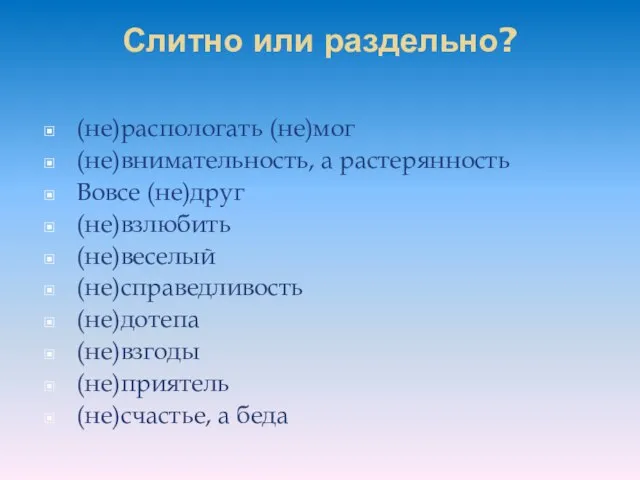 Слитно или раздельно? (не)распологать (не)мог (не)внимательность, а растерянность Вовсе (не)друг (не)взлюбить (не)веселый