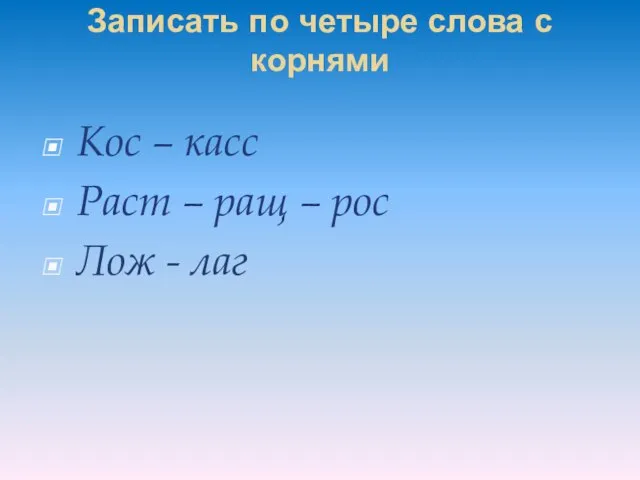 Записать по четыре слова с корнями Кос – касс Раст – ращ