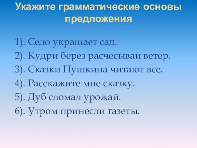 Укажите грамматические основы предложения 1). Село украшает сад. 2). Кудри берез расчесывай