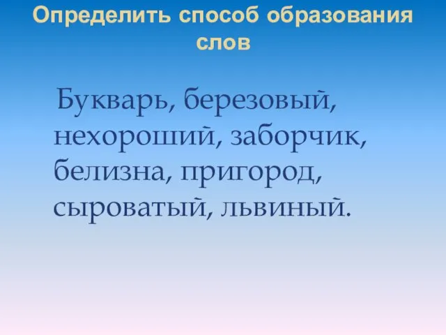 Определить способ образования слов Букварь, березовый, нехороший, заборчик, белизна, пригород, сыроватый, львиный.