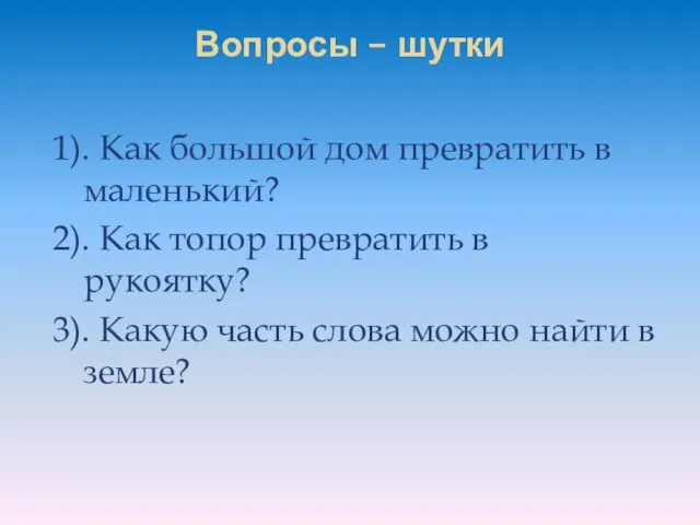 Вопросы – шутки 1). Как большой дом превратить в маленький? 2). Как