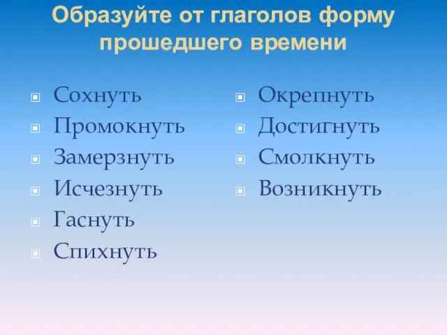 Образуйте от глаголов форму прошедшего времени Сохнуть Промокнуть Замерзнуть Исчезнуть Гаснуть Спихнуть Окрепнуть Достигнуть Смолкнуть Возникнуть