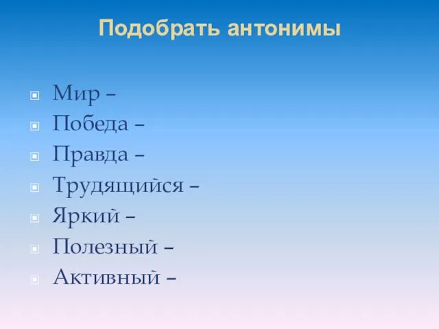 Подобрать антонимы Мир – Победа – Правда – Трудящийся – Яркий – Полезный – Активный –