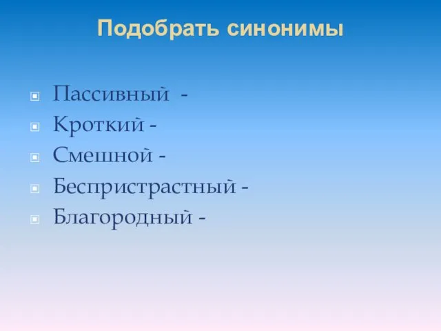 Подобрать синонимы Пассивный - Кроткий - Смешной - Беспристрастный - Благородный -