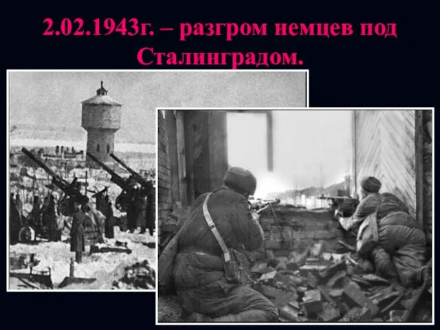 2.02.1943г. – разгром немцев под Сталинградом.