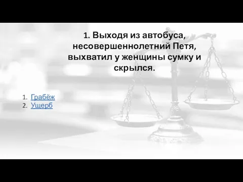 1. Выходя из автобуса, несовершеннолетний Петя, выхватил у женщины сумку и скрылся. Грабёж Ущерб