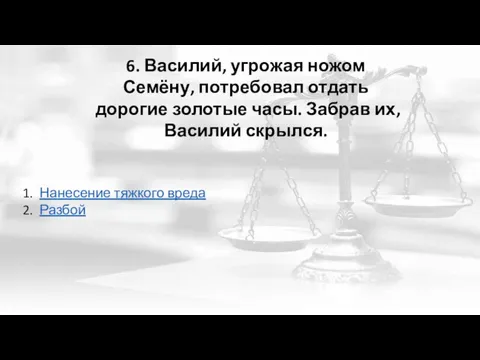 6. Василий, угрожая ножом Семёну, потребовал отдать дорогие золотые часы. Забрав их,