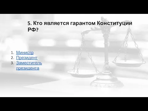 5. Кто является гарантом Конституции РФ? Министр Президент Заместитель президента