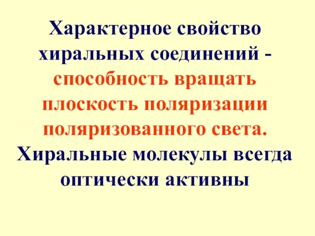 Характерное свойство хиральных соединений - способность вращать плоскость поляризации поляризованного света. Хиральные молекулы всегда оптически активны