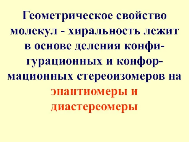 Геометрическое свойство молекул - хиральность лежит в основе деления конфи-гурационных и конфор-мационных