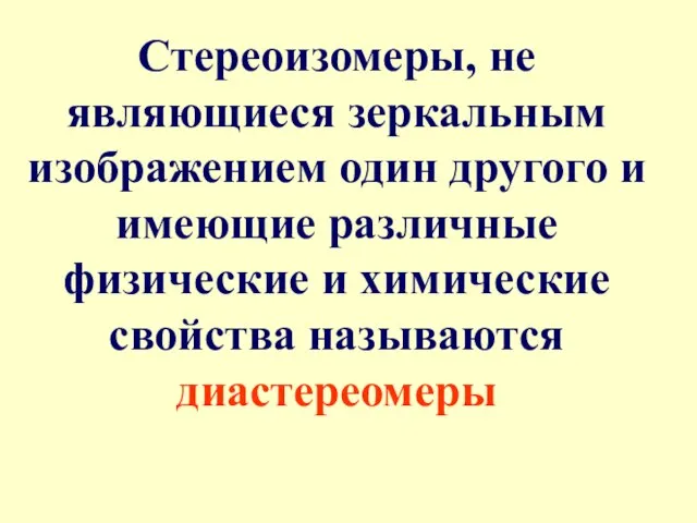 Стереоизомеры, не являющиеся зеркальным изображением один другого и имеющие различные физические и химические свойства называются диастереомеры